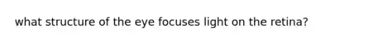 what structure of the eye focuses light on the retina?