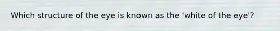 Which structure of the eye is known as the 'white of the eye'?