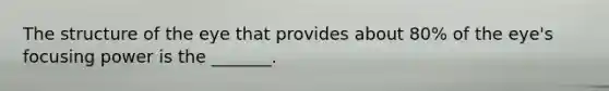 The structure of the eye that provides about 80% of the eye's focusing power is the _______.