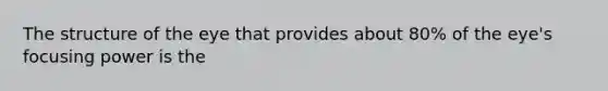The structure of the eye that provides about 80% of the eye's focusing power is the