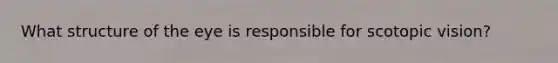 What structure of the eye is responsible for scotopic vision?