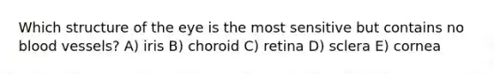 Which structure of the eye is the most sensitive but contains no blood vessels? A) iris B) choroid C) retina D) sclera E) cornea