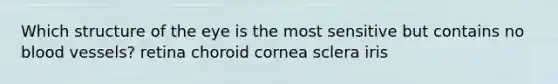 Which structure of the eye is the most sensitive but contains no blood vessels? retina choroid cornea sclera iris