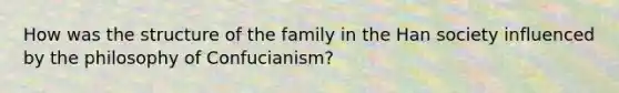 How was the structure of the family in the Han society influenced by the philosophy of Confucianism?