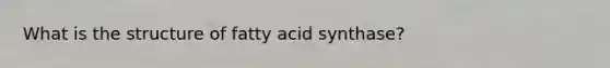 What is the structure of fatty acid synthase?