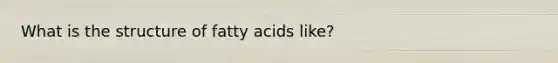 What is the structure of fatty acids like?