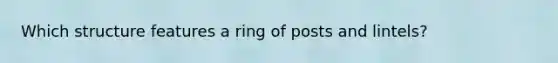 Which structure features a ring of posts and lintels?