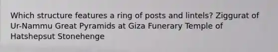 Which structure features a ring of posts and lintels? Ziggurat of Ur-Nammu Great Pyramids at Giza Funerary Temple of Hatshepsut Stonehenge