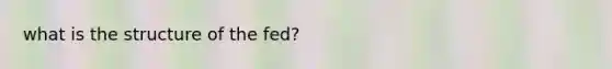 what is the structure of the fed?