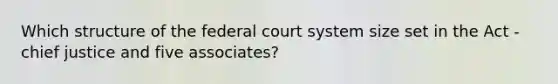 Which structure of the federal court system size set in the Act - chief justice and five associates?