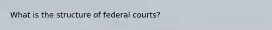 What is the structure of federal courts?