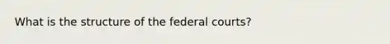 What is the structure of the federal courts?