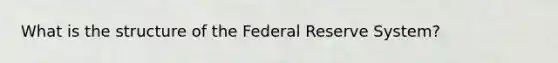 What is the structure of the Federal Reserve System?