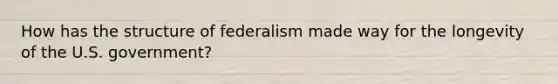 How has the structure of federalism made way for the longevity of the U.S. government?