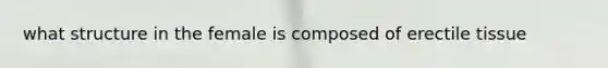 what structure in the female is composed of erectile tissue