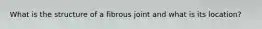 What is the structure of a fibrous joint and what is its location?