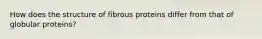 How does the structure of fibrous proteins differ from that of globular proteins?