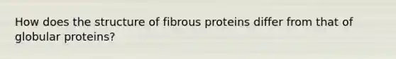 How does the structure of fibrous proteins differ from that of globular proteins?