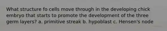 What structure fo cells move through in the developing chick embryo that starts to promote the development of the three germ layers? a. primitive streak b. hypoblast c. Hensen's node