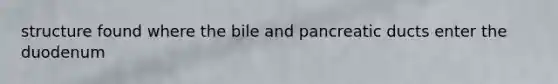 structure found where the bile and pancreatic ducts enter the duodenum