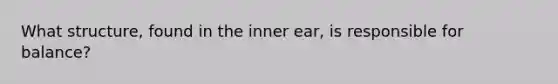 What structure, found in the inner ear, is responsible for balance?