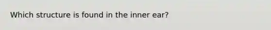 Which structure is found in the inner ear?