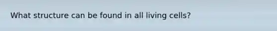 What structure can be found in all living cells?