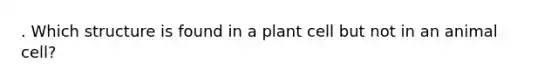 . Which structure is found in a plant cell but not in an animal cell?