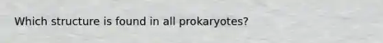 Which structure is found in all prokaryotes?