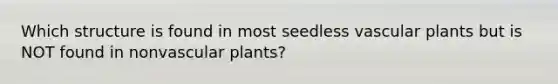 Which structure is found in most seedless vascular plants but is NOT found in nonvascular plants?