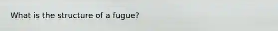 What is the structure of a fugue?