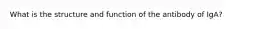 What is the structure and function of the antibody of IgA?