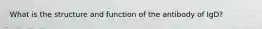 What is the structure and function of the antibody of IgD?