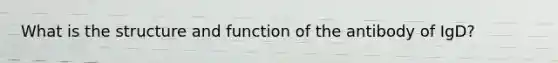 What is the structure and function of the antibody of IgD?