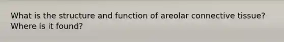 What is the structure and function of areolar connective tissue? Where is it found?