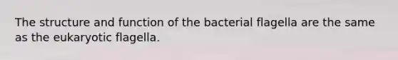 The structure and function of the bacterial flagella are the same as the eukaryotic flagella.