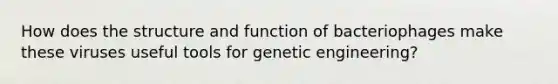 How does the structure and function of bacteriophages make these viruses useful tools for genetic engineering?