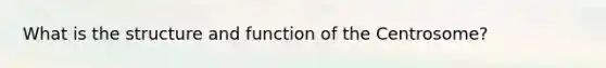 What is the structure and function of the Centrosome?