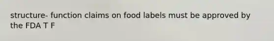 structure- function claims on food labels must be approved by the FDA T F