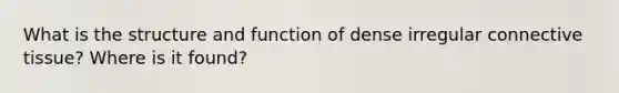 What is the structure and function of dense irregular connective tissue? Where is it found?