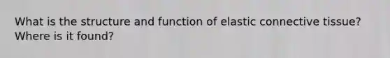 What is the structure and function of elastic connective tissue? Where is it found?