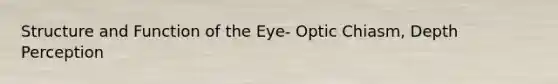 Structure and Function of the Eye- Optic Chiasm, Depth Perception