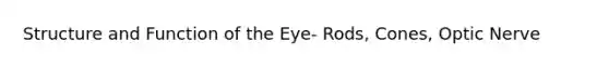 Structure and Function of the Eye- Rods, Cones, Optic Nerve