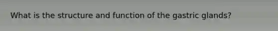 What is the structure and function of the gastric glands?