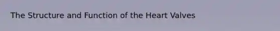 The Structure and Function of the Heart Valves