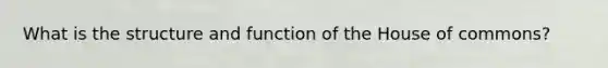 What is the structure and function of the House of commons?