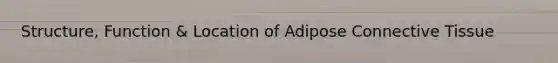 Structure, Function & Location of Adipose Connective Tissue