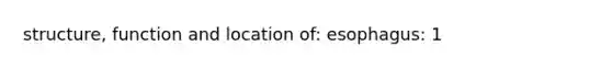 structure, function and location of: esophagus: 1