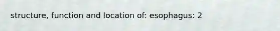 structure, function and location of: esophagus: 2