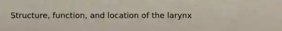 Structure, function, and location of the larynx